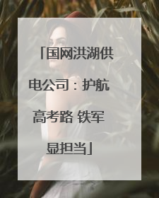 国网洪湖供电公司：护航高考路 铁军显担当