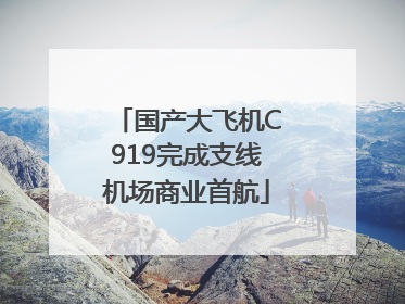 国产大飞机C919完成支线机场商业首航