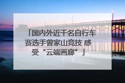 国内外近千名自行车赛选手曾家山竞技 感受“云端画廊”