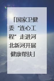 国家卫健委“连心工程”走进河北新河开展健康帮扶