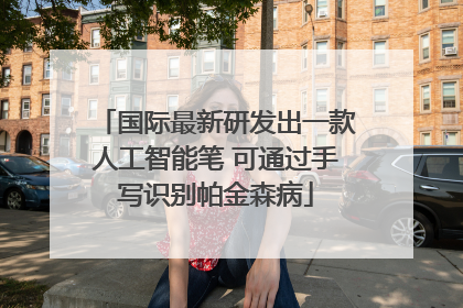 国际最新研发出一款人工智能笔 可通过手写识别帕金森病