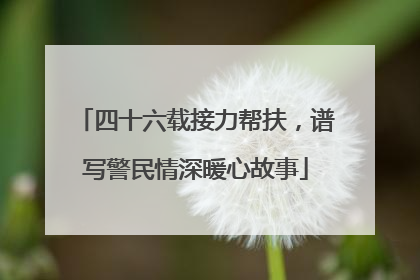 四十六载接力帮扶，谱写警民情深暖心故事