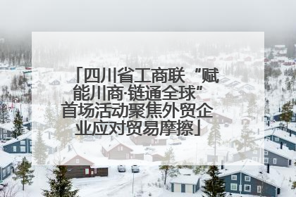 四川省工商联“赋能川商·链通全球”首场活动聚焦外贸企业应对贸易摩擦