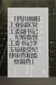 四川绵阳工业园区党工委副书记、纪检监察工委书记李玉琼接受纪律审查和监察调查