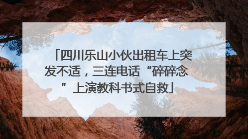 四川乐山小伙出租车上突发不适，三连电话“碎碎念”上演教科书式自救