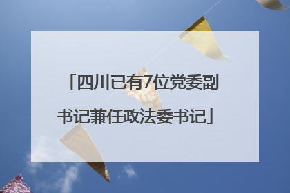 四川已有7位党委副书记兼任政法委书记
