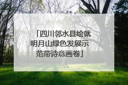 四川邻水县绘就明月山绿色发展示范带诗意画卷