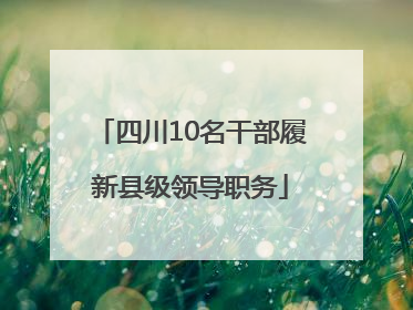 四川10名干部履新县级领导职务