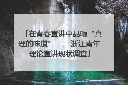 在青春宣讲中品咂“真理的味道”——浙江青年理论宣讲现状调查