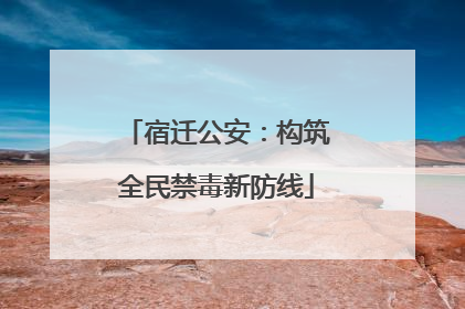 宿迁公安：构筑全民禁毒新防线