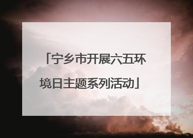 宁乡市开展六五环境日主题系列活动