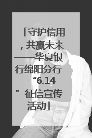 守护信用，共赢未来——华夏银行绵阳分行“6.14”征信宣传活动