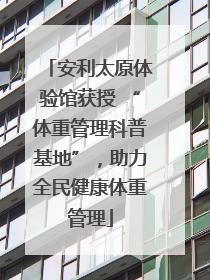 安利太原体验馆获授 “体重管理科普基地”，助力全民健康体重管理