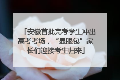 安徽首批完考学生冲出高考考场，“显眼包”家长们迎接考生归来