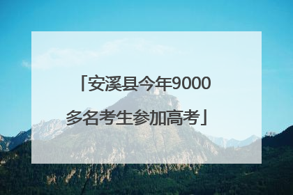 安溪县今年9000多名考生参加高考
