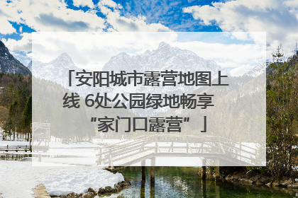 安阳城市露营地图上线 6处公园绿地畅享“家门口露营”