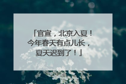 官宣，北京入夏！今年春天有点儿长，夏天迟到了！