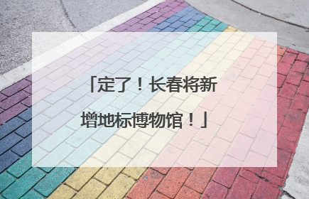 定了！长春将新增地标博物馆！