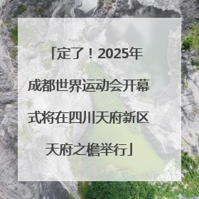 定了！2025年成都世界运动会开幕式将在四川天府新区天府之檐举行