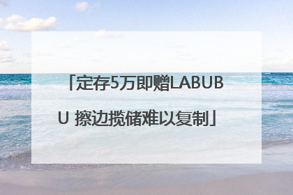 定存5万即赠LABUBU 擦边揽储难以复制