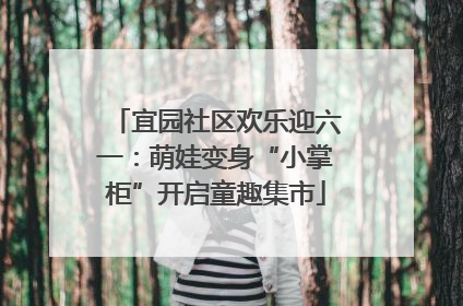 宜园社区欢乐迎六一：萌娃变身“小掌柜”开启童趣集市