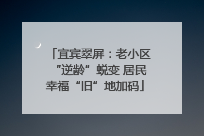 宜宾翠屏：老小区“逆龄”蜕变 居民幸福“旧”地加码