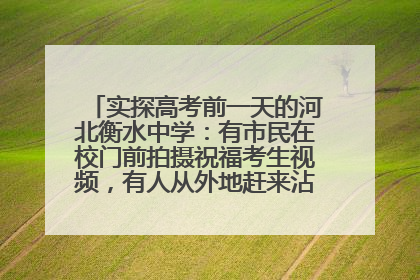实探高考前一天的河北衡水中学：有市民在校门前拍摄祝福考生视频，有人从外地赶来沾沾“文气”