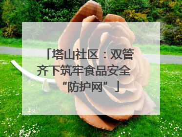 塔山社区：双管齐下筑牢食品安全“防护网”