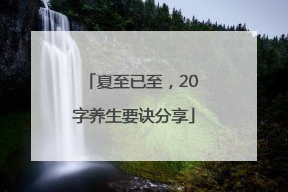 夏至已至，20字养生要诀分享