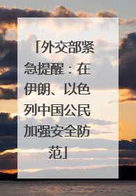 外交部紧急提醒：在伊朗、以色列中国公民加强安全防范