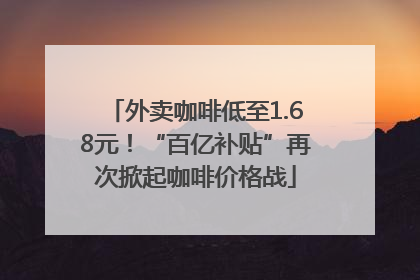 外卖咖啡低至1.68元！“百亿补贴”再次掀起咖啡价格战
