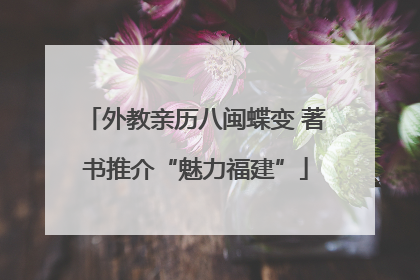 外教亲历八闽蝶变 著书推介“魅力福建”