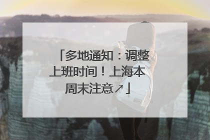 多地通知：调整上班时间！上海本周末注意↗