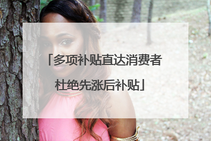多项补贴直达消费者 杜绝先涨后补贴