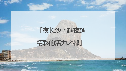 夜长沙：越夜越精彩的活力之都