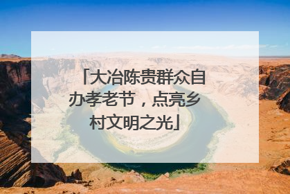 大冶陈贵群众自办孝老节，点亮乡村文明之光