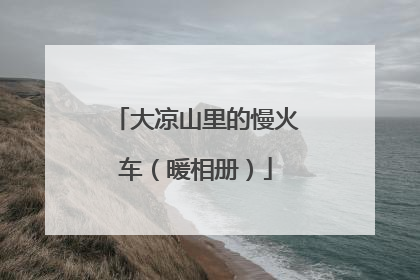 大凉山里的慢火车（暖相册）