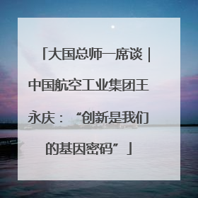 大国总师一席谈｜中国航空工业集团王永庆：“创新是我们的基因密码”