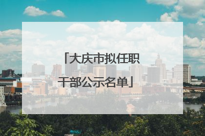 大庆市拟任职干部公示名单
