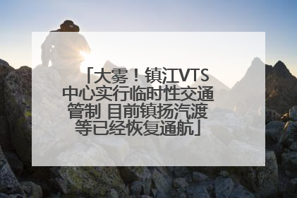 大雾！镇江VTS中心实行临时性交通管制 目前镇扬汽渡等已经恢复通航