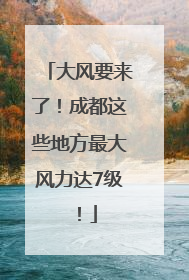 大风要来了！成都这些地方最大风力达7级！