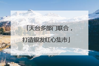天台多部门联合，打造银发红心集市
