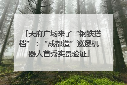 天府广场来了“钢铁搭档”：“成都造”巡逻机器人首秀实景验证