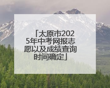 太原市2025年中考网报志愿以及成绩查询时间确定