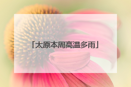 太原本周高温多雨