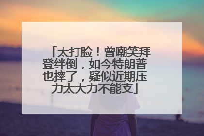 太打脸！曾嘲笑拜登绊倒，如今特朗普也摔了，疑似近期压力太大力不能支