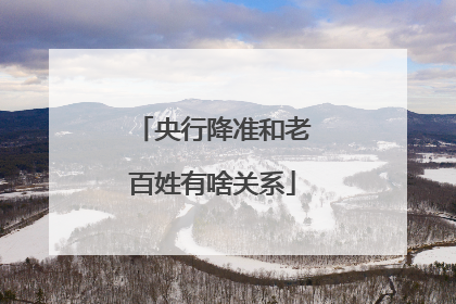 央行降准和老百姓有啥关系