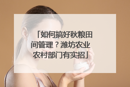 如何搞好秋粮田间管理？潍坊农业农村部门有实招