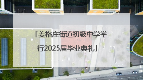 姜格庄街道初级中学举行2025届毕业典礼
