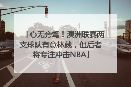 心无旁骛！澳洲联赛两支球队有意林葳，但后者将专注冲击NBA